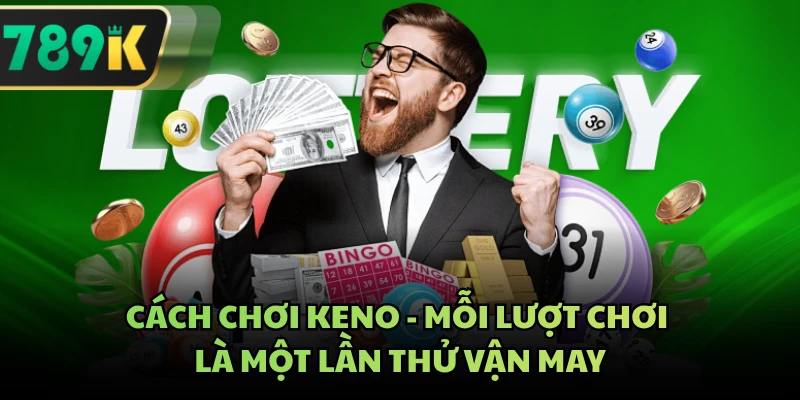Cách Chơi Keno - Mỗi Lượt Chơi Là Một Lần Thử Vận May