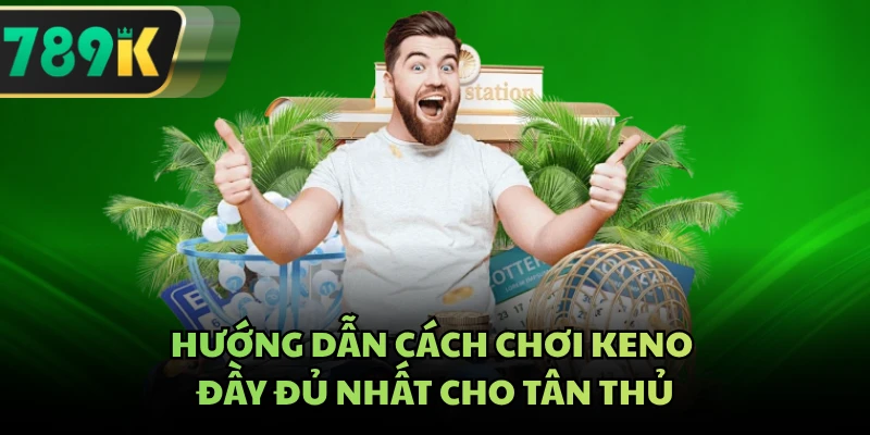 Hướng dẫn cách chơi keno đầy đủ nhất cho tân thủ
