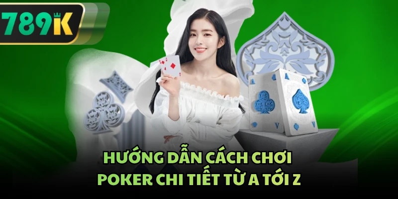 Hướng dẫn cách chơi poker chi tiết từ A tới Z
