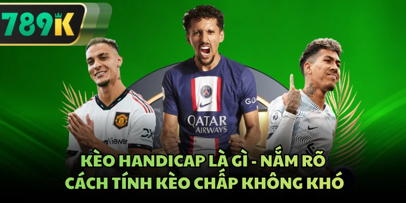 Kèo Handicap Là Gì - Nắm Rõ Cách Tính Kèo Chấp Không Khó