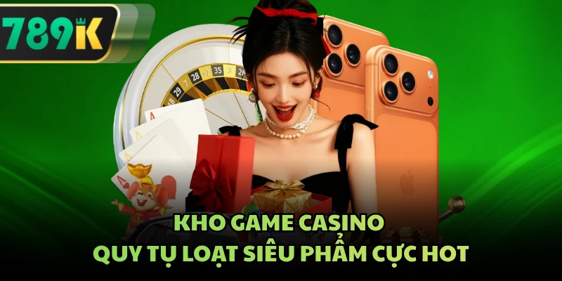 Kho game casino quy tụ loạt siêu phẩm cực hot
