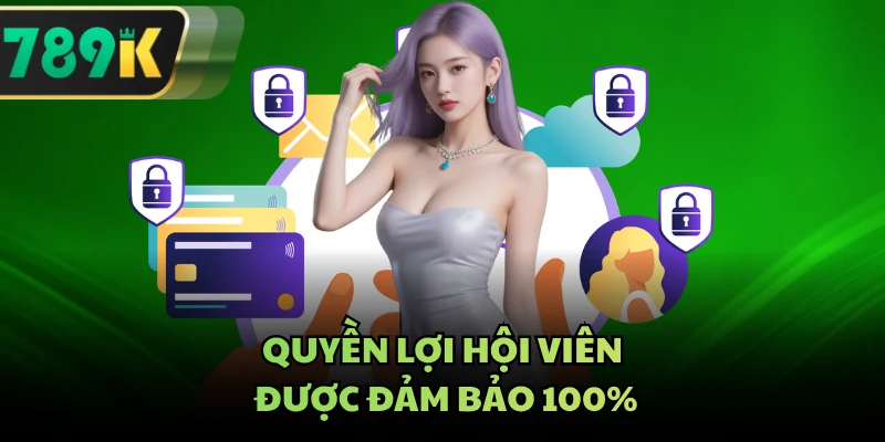 Quyền lợi hội viên được đảm bảo 100%